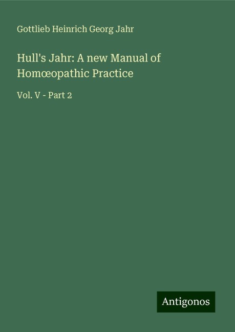 Hulls Jahr: A new Manual of Hom¿opathic Practice: Vol. V - Part 2