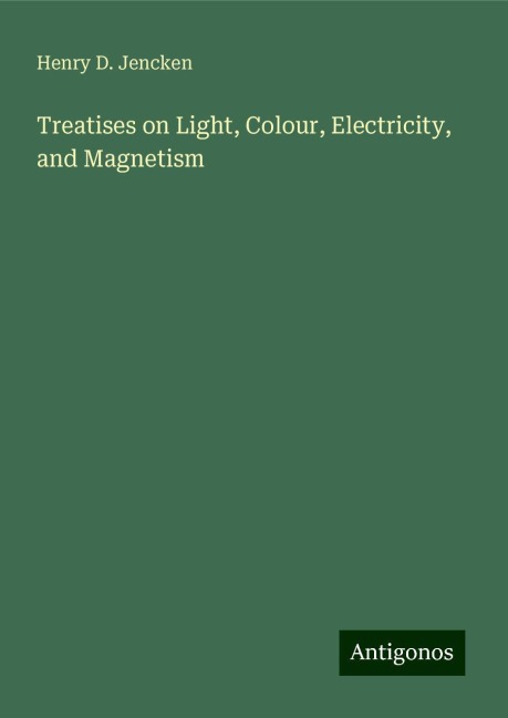 Treatises on Light, Colour, Electricity, and Magnetism