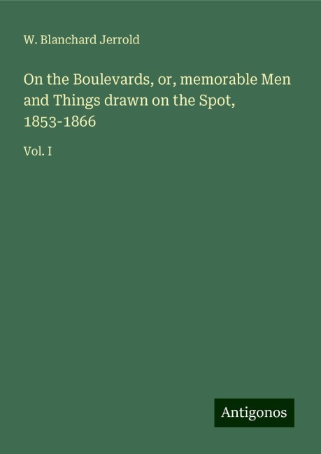 On the Boulevards, or, memorable Men and Things drawn on the Spot, 1853-1866: Vol. I