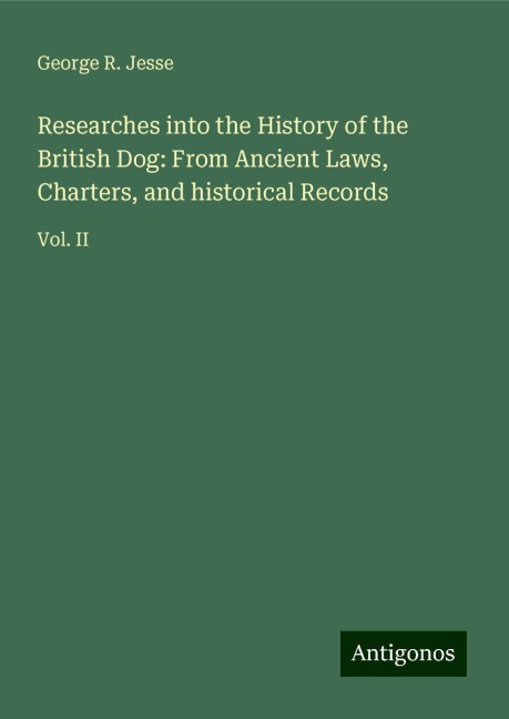 Researches into the History of the British Dog: From Ancient Laws, Charters, and historical Records: Vol. II