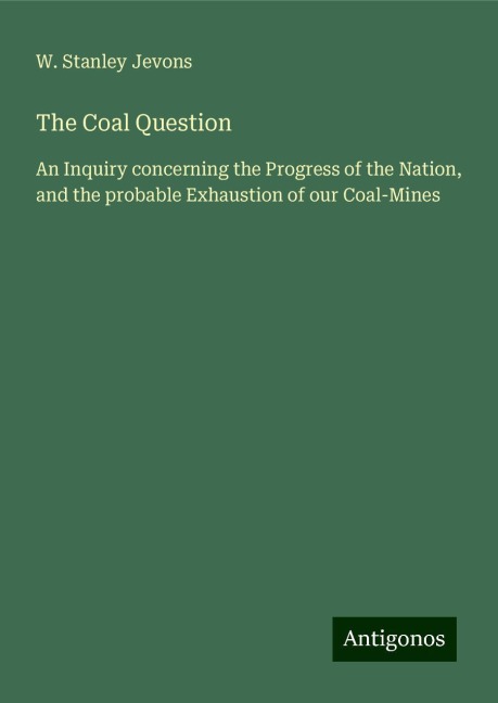 The Coal Question: An Inquiry concerning the Progress of the Nation, and the probable Exhaustion of our Coal-Mines