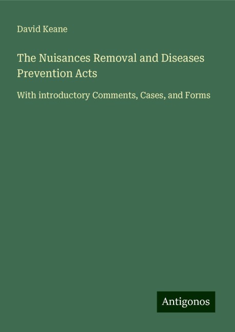 The Nuisances Removal and Diseases Prevention Acts: With introductory Comments, Cases, and Forms