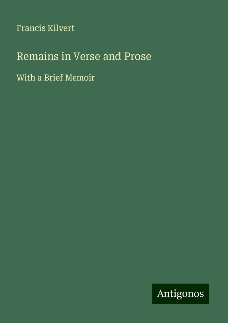 Remains in Verse and Prose: With a Brief Memoir