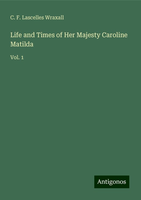 Life and Times of Her Majesty Caroline Matilda: Vol. 1
