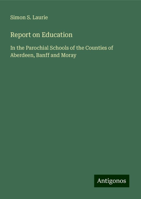 Report on Education: In the Parochial Schools of the Counties of Aberdeen, Banff and Moray