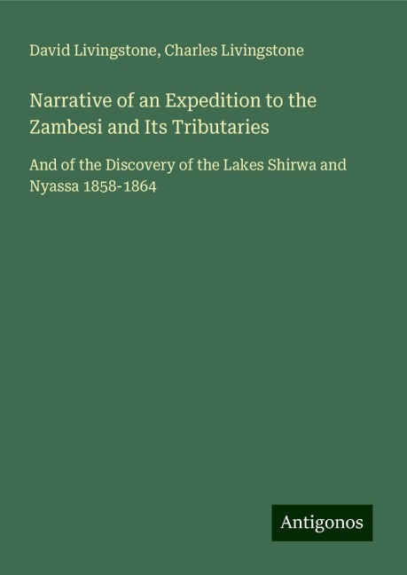 Narrative of an Expedition to the Zambesi and Its Tributaries: And of the Discovery of the Lakes Shirwa and Nyassa 1858-1864