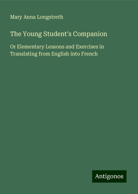 The Young Students Companion: Or Elementary Lessons and Exercises in Translating from English into French