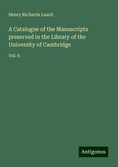A Catalogue of the Manuscripts preserved in the Library of the University of Cambridge: Vol. 6