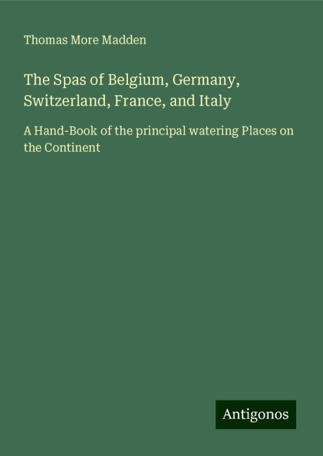 The Spas of Belgium, Germany, Switzerland, France, and Italy: A Hand-Book of the principal watering Places on the Continent