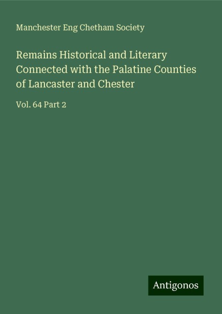 Remains Historical and Literary Connected with the Palatine Counties of Lancaster and Chester: Vol. 64 Part 2