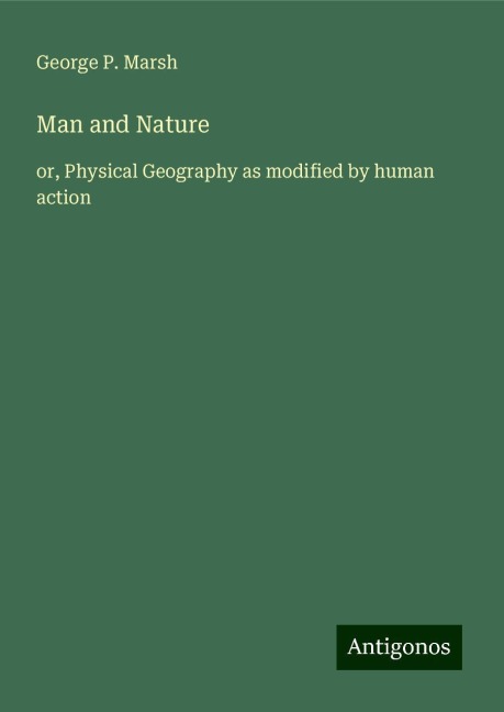 Man and Nature: or, Physical Geography as modified by human action