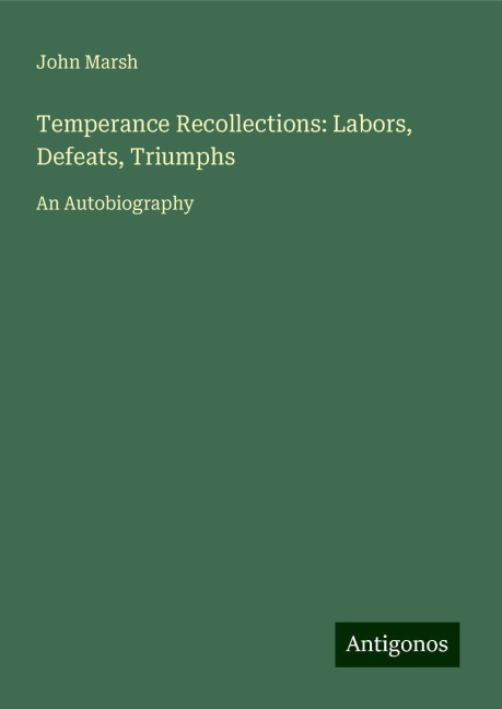 Temperance Recollections: Labors, Defeats, Triumphs: An Autobiography