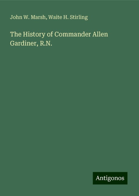 The History of Commander Allen Gardiner, R.N.