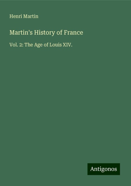 Martins History of France: Vol. 2: The Age of Louis XIV.