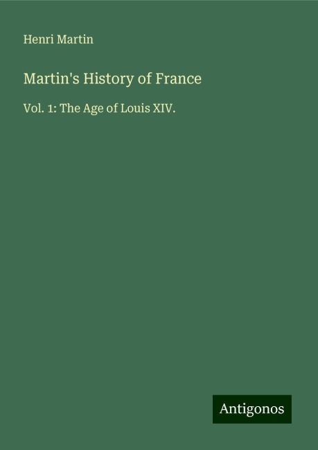 Martins History of France: Vol. 1: The Age of Louis XIV.