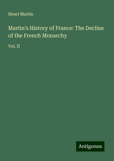 Martins History of France: The Decline of the French Monarchy: Vol. II