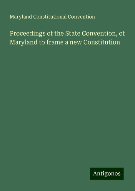Proceedings of the State Convention, of Maryland to frame a new Constitution