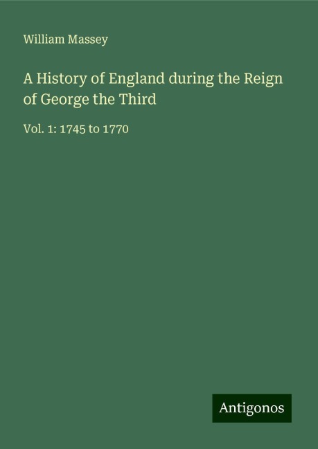 A History of England during the Reign of George the Third: Vol. 1: 1745 to 1770