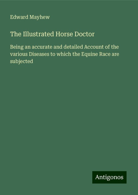 The Illustrated Horse Doctor: Being an accurate and detailed Account of the various Diseases to which the Equine Race are subjected