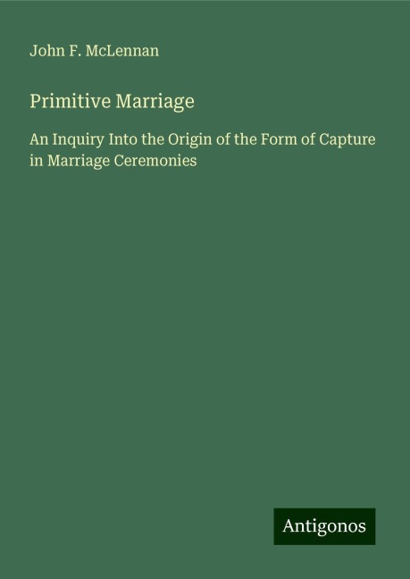 Primitive Marriage: An Inquiry Into the Origin of the Form of Capture in Marriage Ceremonies