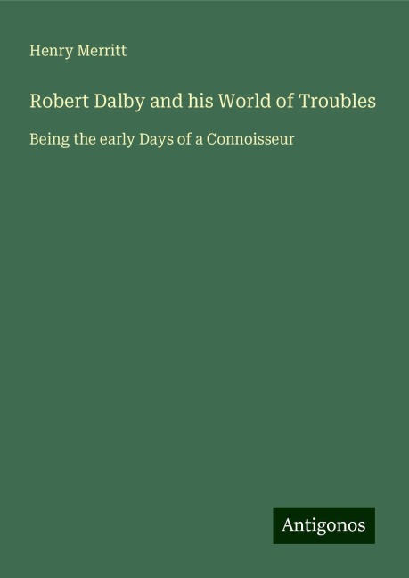 Robert Dalby and his World of Troubles: Being the early Days of a Connoisseur