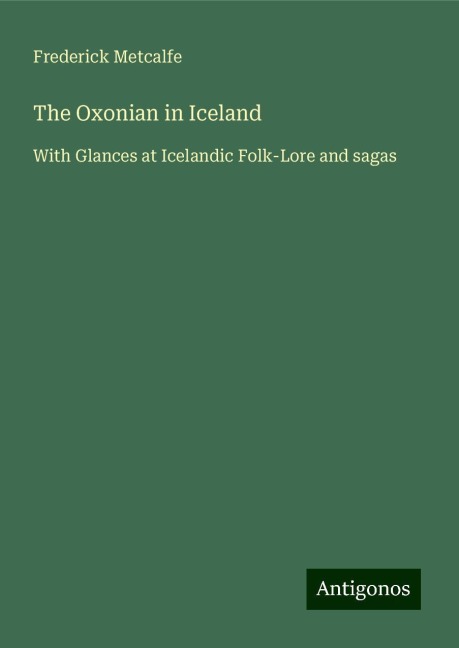 The Oxonian in Iceland: With Glances at Icelandic Folk-Lore and sagas