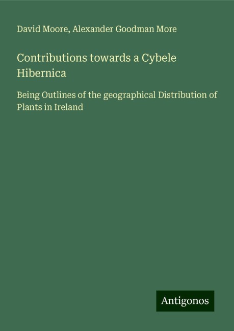 Contributions towards a Cybele Hibernica: Being Outlines of the geographical Distribution of Plants in Ireland
