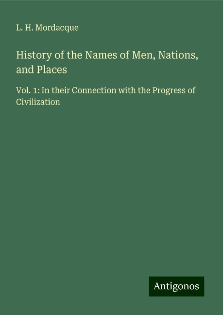 History of the Names of Men, Nations, and Places: Vol. 1: In their Connection with the Progress of Civilization