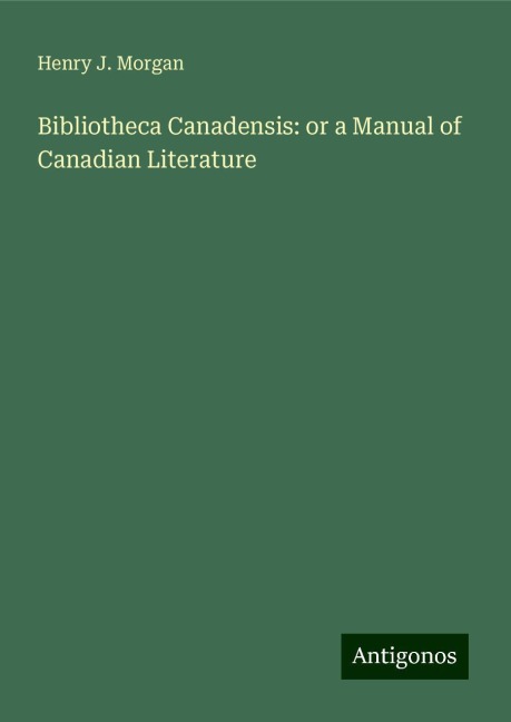 Bibliotheca Canadensis: or a Manual of Canadian Literature