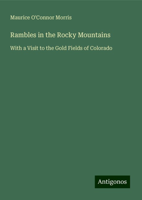 Rambles in the Rocky Mountains: With a Visit to the Gold Fields of Colorado