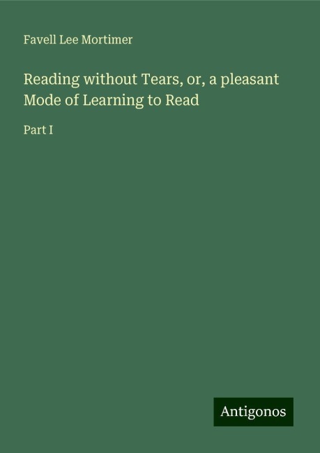 Reading without Tears, or, a pleasant Mode of Learning to Read: Part I