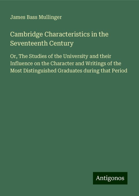Cambridge Characteristics in the Seventeenth Century: Or, The Studies of the University and their Influence on the Character and Writings of the Most Distinguished Graduates during that Period