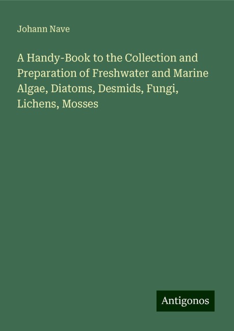 A Handy-Book to the Collection and Preparation of Freshwater and Marine Algae, Diatoms, Desmids, Fungi, Lichens, Mosses