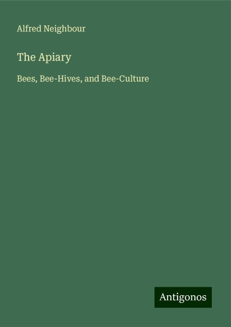 The Apiary: Bees, Bee-Hives, and Bee-Culture