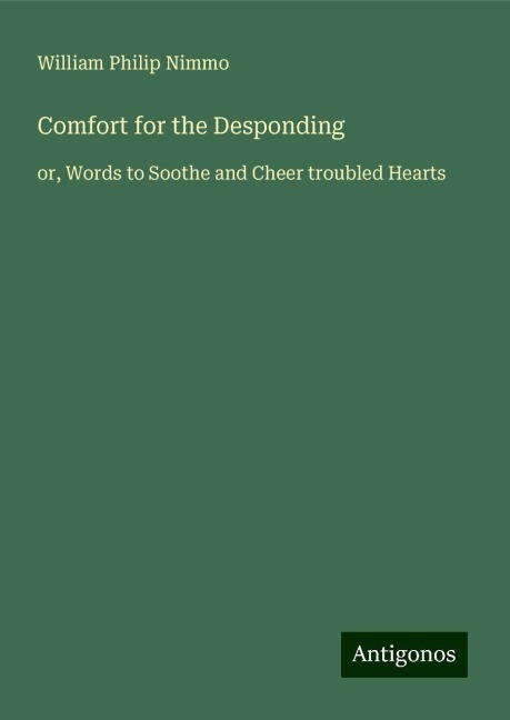 Comfort for the Desponding: or, Words to Soothe and Cheer troubled Hearts