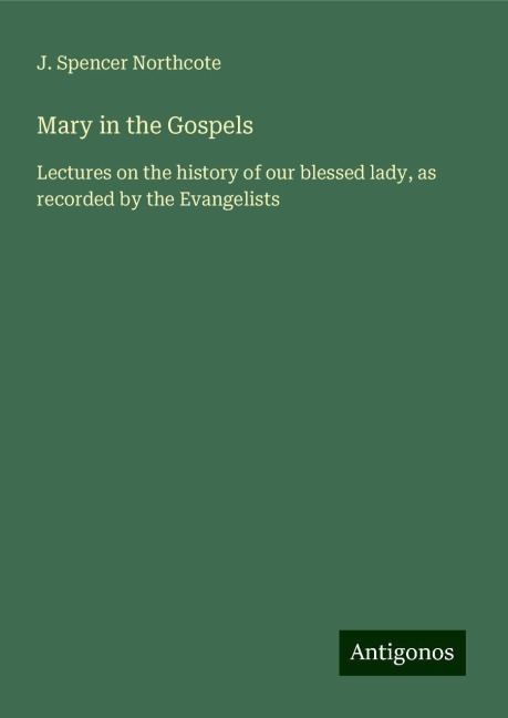 Mary in the Gospels: Lectures on the history of our blessed lady, as recorded by the Evangelists
