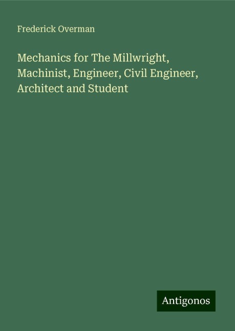Mechanics for The Millwright, Machinist, Engineer, Civil Engineer, Architect and Student