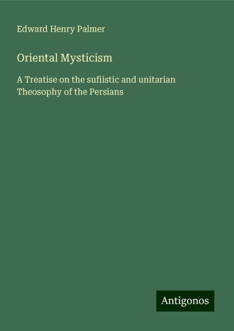 Oriental Mysticism: A Treatise on the sufiistic and unitarian Theosophy of the Persians