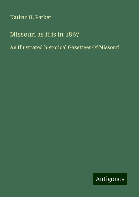 Missouri as it is in 1867: An Illustrated historical Gazetteer Of Missouri