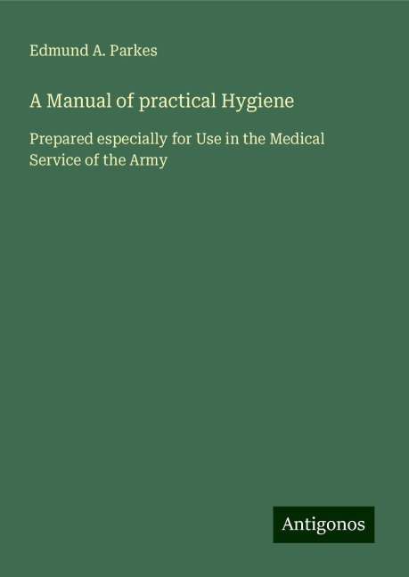 A Manual of practical Hygiene: Prepared especially for Use in the Medical Service of the Army
