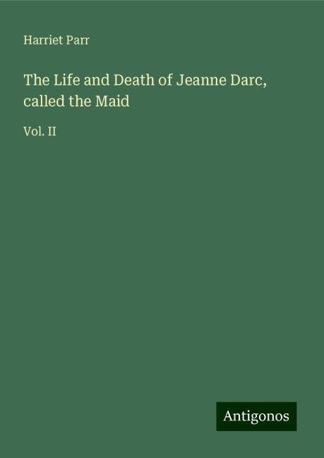 The Life and Death of Jeanne Darc, called the Maid: Vol. II