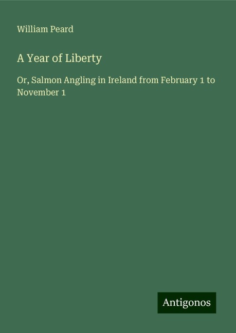 A Year of Liberty: Or, Salmon Angling in Ireland from February 1 to November 1