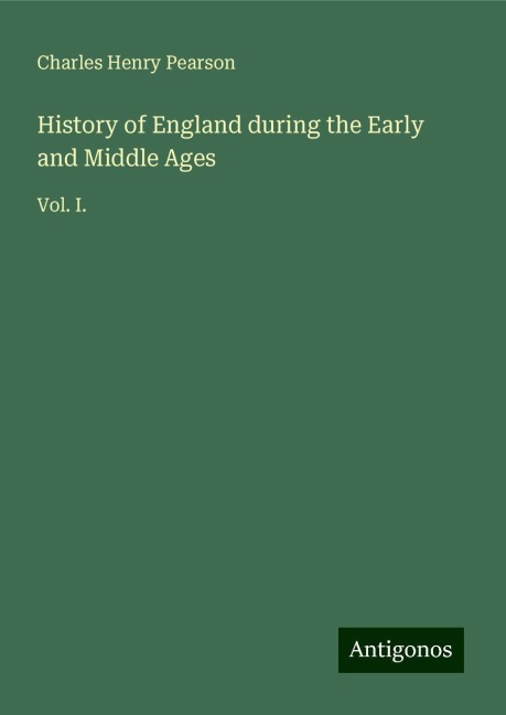 History of England during the Early and Middle Ages: Vol. I.