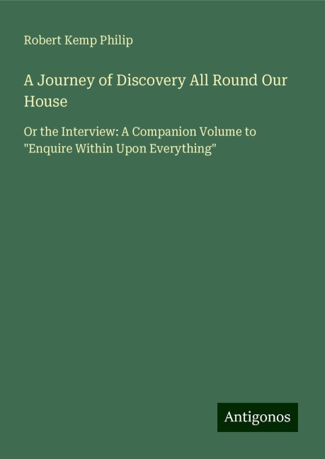 A Journey of Discovery All Round Our House: Or the Interview: A Companion Volume to Enquire Within Upon Everything