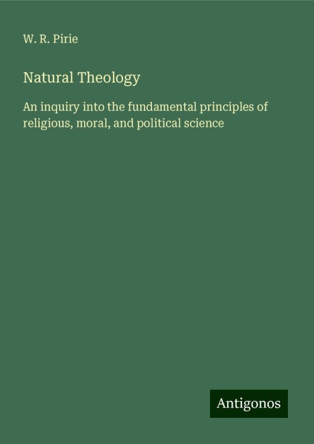 Natural Theology: An inquiry into the fundamental principles of religious, moral, and political science