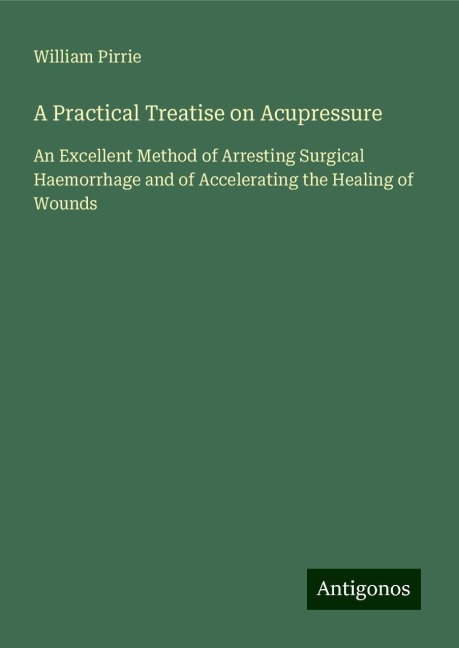 A Practical Treatise on Acupressure: An Excellent Method of Arresting Surgical Haemorrhage and of Accelerating the Healing of Wounds