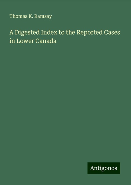 A Digested Index to the Reported Cases in Lower Canada