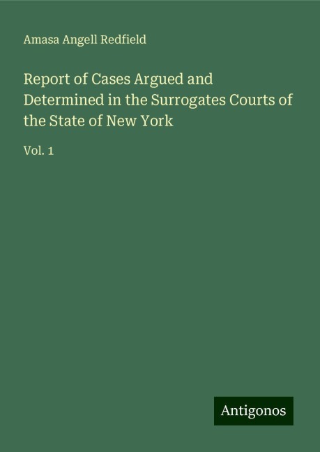 Report of Cases Argued and Determined in the Surrogates Courts of the State of New York: Vol. 1