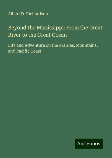 Beyond the Mississippi: From the Great River to the Great Ocean: Life and Adventure on the Prairies, Mountains, and Pacific Coast