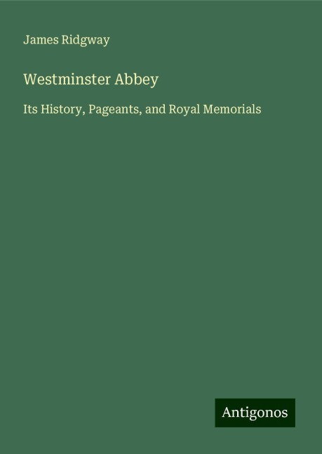 Westminster Abbey: Its History, Pageants, and Royal Memorials